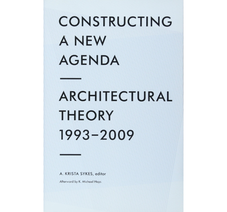 Constructing a New Agenda: Architectural Theory 1993-2009 / A. Krista Sykes