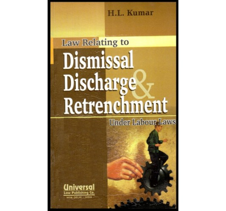 Universal's Dismissal Discharge Retrenchment Under Labour Laws by H.L.Kumar