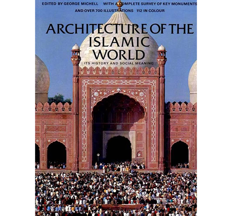 Architecture of the Islamic World: Its History and Social Meaning / Ernst J. Grube, James Dickie, Oleg Grabar, Eleanor Sims, Ronald Lewcock, Dalu Jones, Gut T. Petherbridge,, George Michell